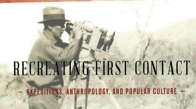 New Book: “Recreating First Contact: Expeditions, Anthropology, and Popular Culture”